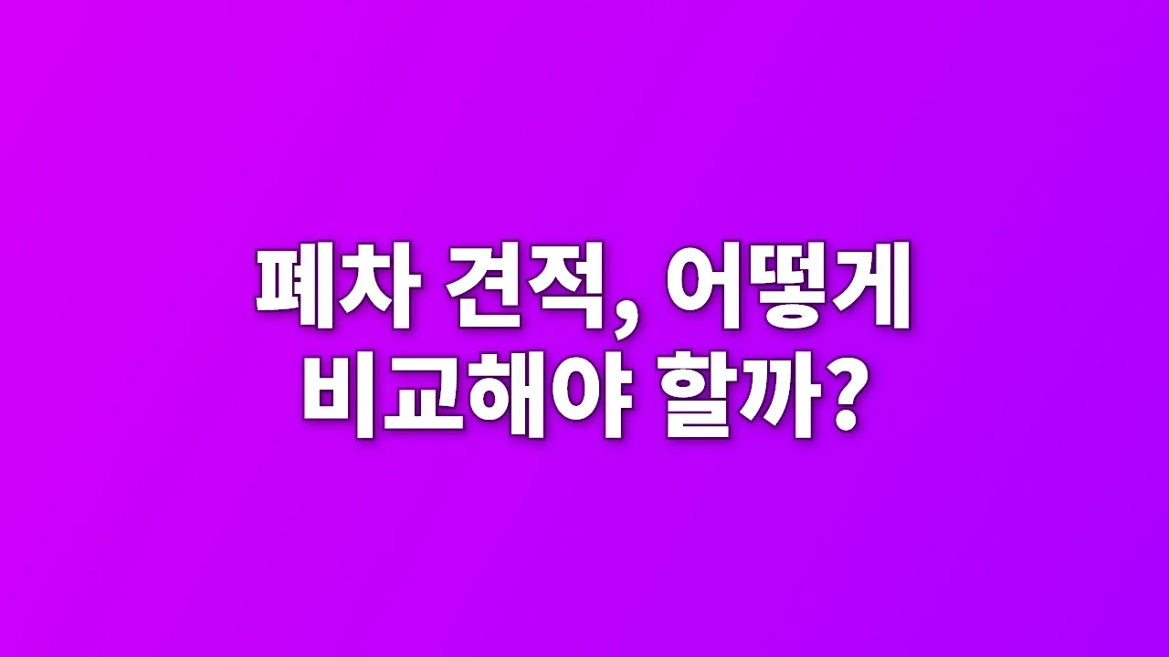 폐차 견적, 어떻게 비교해야 할까?
